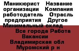 Маникюрист › Название организации ­ Компания-работодатель › Отрасль предприятия ­ Другое › Минимальный оклад ­ 25 000 - Все города Работа » Вакансии   . Владимирская обл.,Муромский р-н